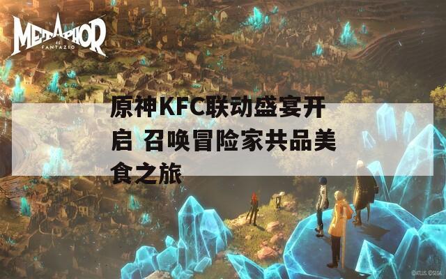 原神KFC联动盛宴开启 召唤冒险家共品美食之旅