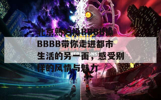 北京熟妇搡BBBB搡BBBB带你走进都市生活的另一面，感受别样的风情与魅力