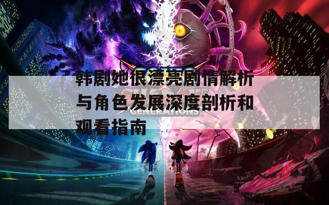 韩剧她很漂亮剧情解析与角色发展深度剖析和观看指南