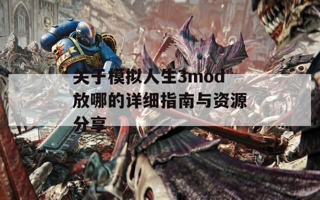 关于模拟人生3mod放哪的详细指南与资源分享