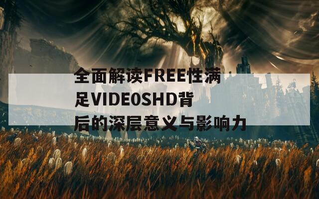 全面解读FREE性满足VIDE0SHD背后的深层意义与影响力