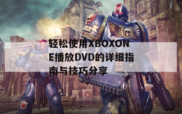 轻松使用XBOXONE播放DVD的详细指南与技巧分享