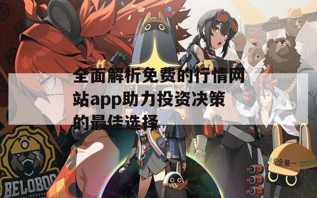 全面解析免费的行情网站app助力投资决策的最佳选择