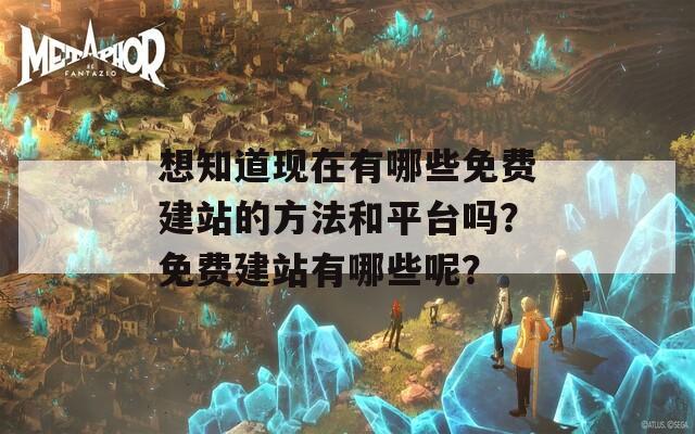 想知道现在有哪些免费建站的方法和平台吗？免费建站有哪些呢？