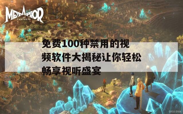 免费100种禁用的视频软件大揭秘让你轻松畅享视听盛宴