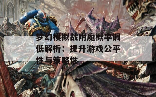 梦幻模拟战附魔概率调低解析：提升游戏公平性与策略性