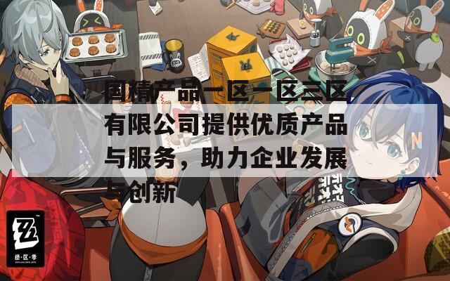 国精产品一区一区三区有限公司提供优质产品与服务，助力企业发展与创新