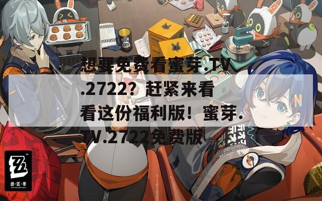 想要免费看蜜芽.TV.2722？赶紧来看看这份福利版！蜜芽.TV.2722免费版