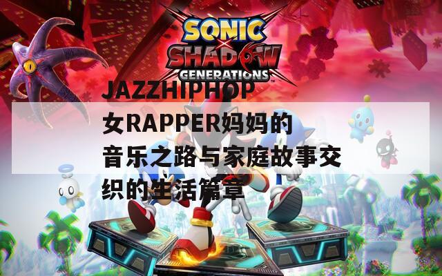 JAZZHIPHOP女RAPPER妈妈的音乐之路与家庭故事交织的生活篇章