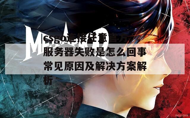 csgo连接任意官方服务器失败是怎么回事常见原因及解决方案解析