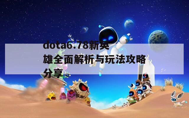 dota6.78新英雄全面解析与玩法攻略分享