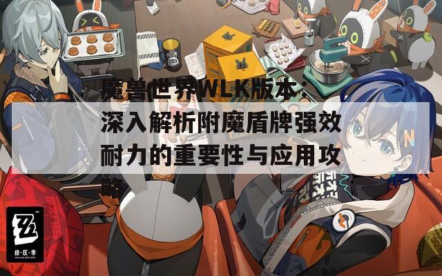 魔兽世界WLK版本：深入解析附魔盾牌强效耐力的重要性与应用攻略