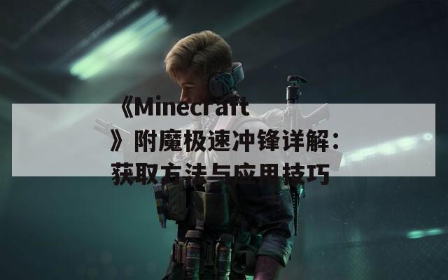 《Minecraft》附魔极速冲锋详解：获取方法与应用技巧