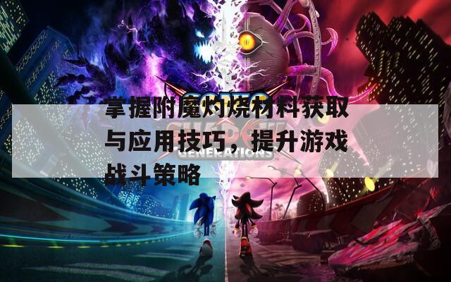 掌握附魔灼烧材料获取与应用技巧，提升游戏战斗策略