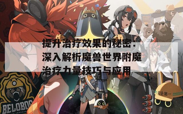 提升治疗效果的秘密：深入解析魔兽世界附魔治疗力量技巧与应用