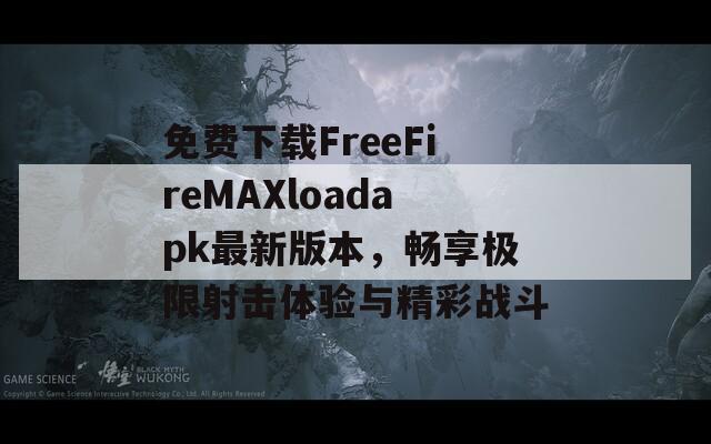 免费下载FreeFireMAXloadapk最新版本，畅享极限射击体验与精彩战斗