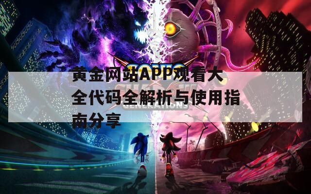 黄金网站APP观看大全代码全解析与使用指南分享