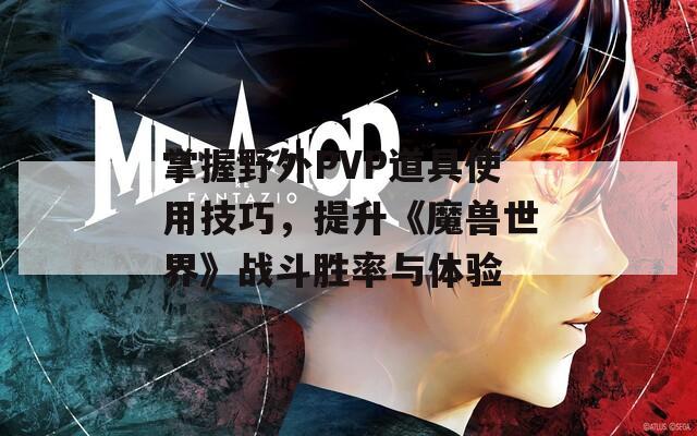 掌握野外PVP道具使用技巧，提升《魔兽世界》战斗胜率与体验