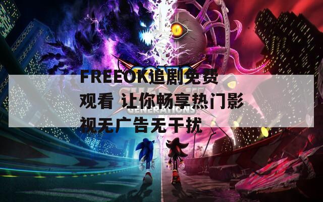 FREEOK追剧免费观看 让你畅享热门影视无广告无干扰