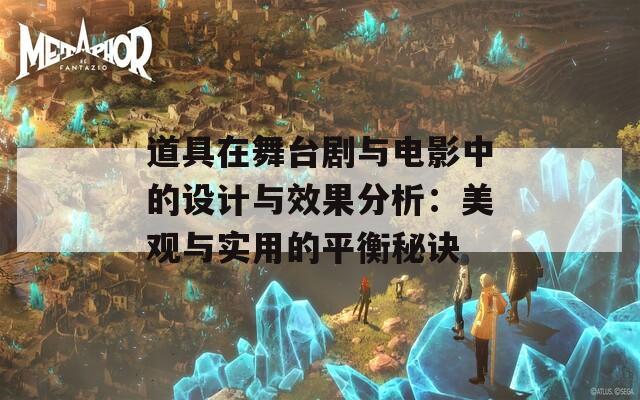 道具在舞台剧与电影中的设计与效果分析：美观与实用的平衡秘诀