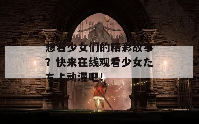 想看少女们的精彩故事？快来在线观看少女たちよ动漫吧！