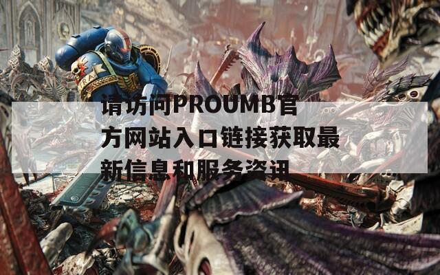 请访问PROUMB官方网站入口链接获取最新信息和服务资讯