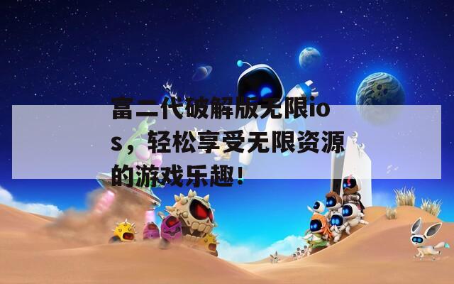 富二代破解版无限ios，轻松享受无限资源的游戏乐趣！