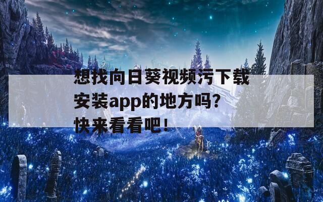 想找向日葵视频污下载安装app的地方吗？快来看看吧！