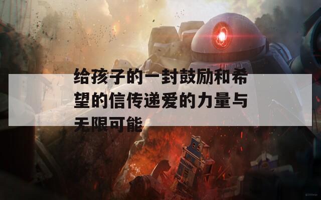 给孩子的一封鼓励和希望的信传递爱的力量与无限可能