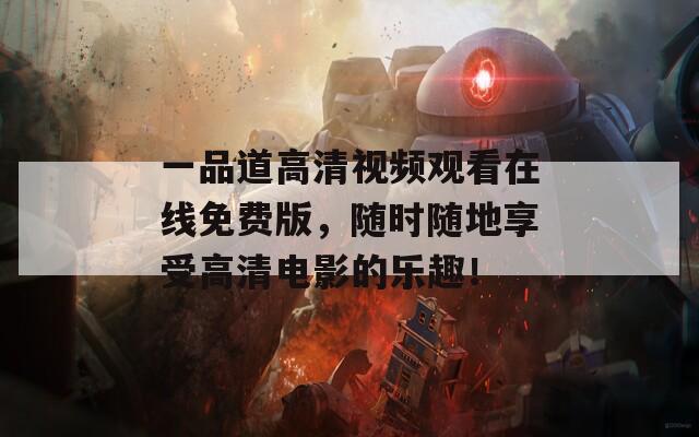 一品道高清视频观看在线免费版，随时随地享受高清电影的乐趣！