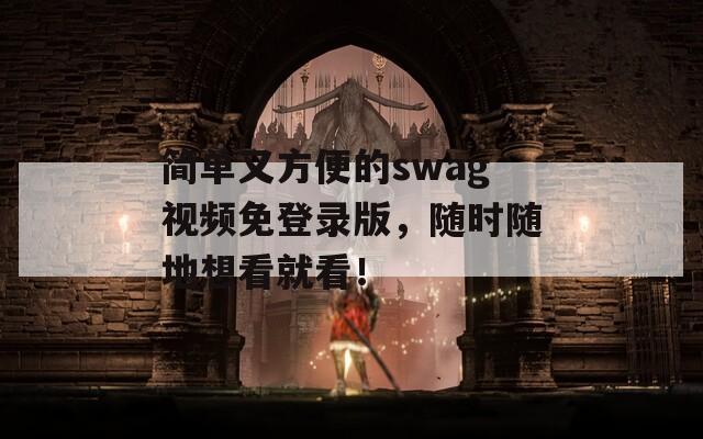 简单又方便的swag视频免登录版，随时随地想看就看！