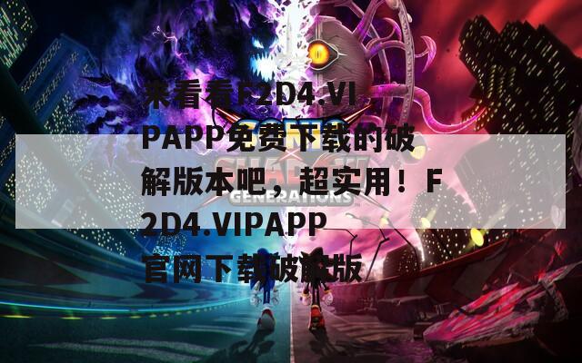 来看看F2D4.VIPAPP免费下载的破解版本吧，超实用！F2D4.VIPAPP官网下载破解版