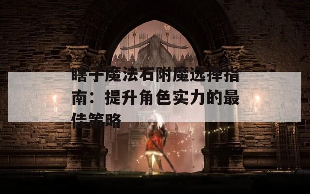 瞎子魔法石附魔选择指南：提升角色实力的最佳策略