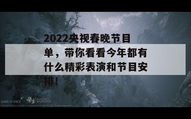 2022央视春晚节目单，带你看看今年都有什么精彩表演和节目安排！