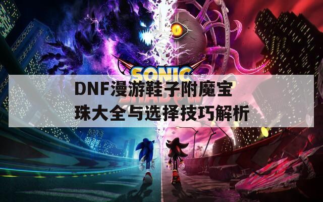 DNF漫游鞋子附魔宝珠大全与选择技巧解析