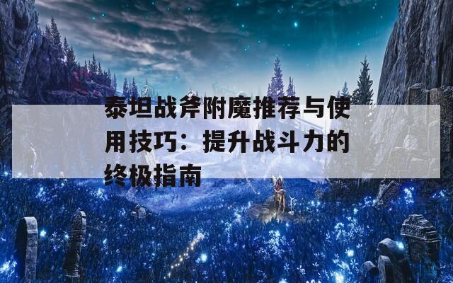 泰坦战斧附魔推荐与使用技巧：提升战斗力的终极指南