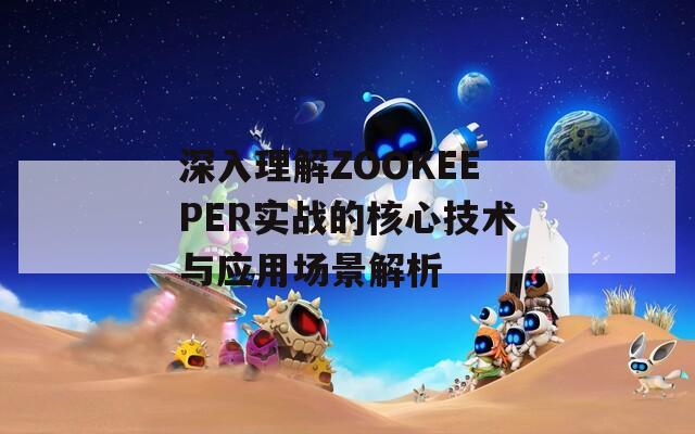 深入理解ZOOKEEPER实战的核心技术与应用场景解析