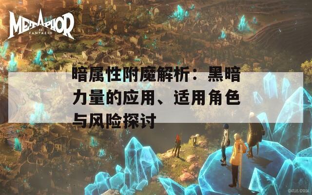 暗属性附魔解析：黑暗力量的应用、适用角色与风险探讨