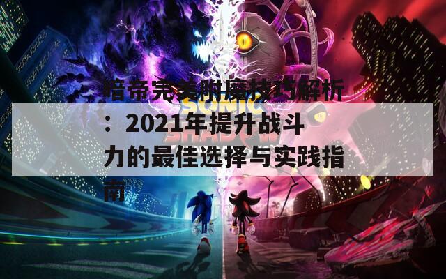 暗帝完美附魔技巧解析：2021年提升战斗力的最佳选择与实践指南