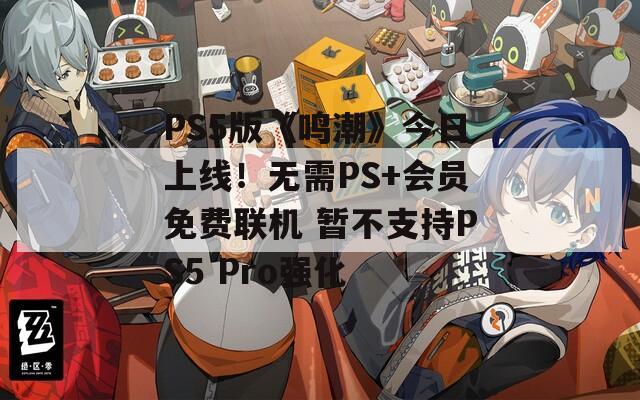 PS5版《鸣潮》今日上线！无需PS+会员免费联机 暂不支持PS5 Pro强化