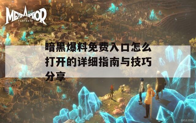 暗黑爆料免费入口怎么打开的详细指南与技巧分享