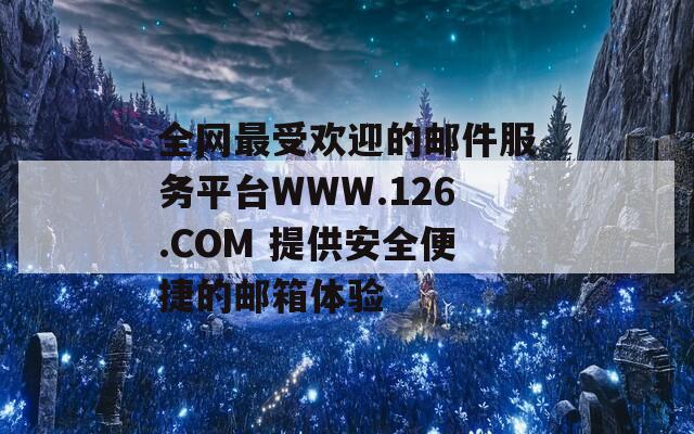 全网最受欢迎的邮件服务平台WWW.126.COM 提供安全便捷的邮箱体验