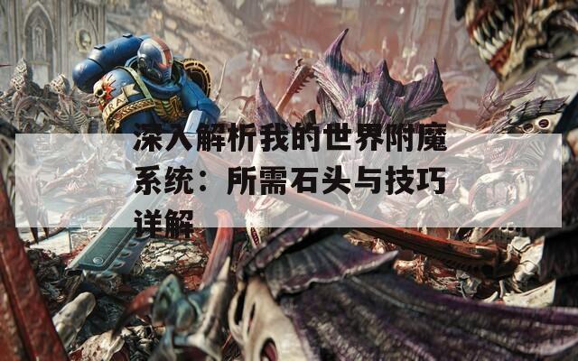 深入解析我的世界附魔系统：所需石头与技巧详解