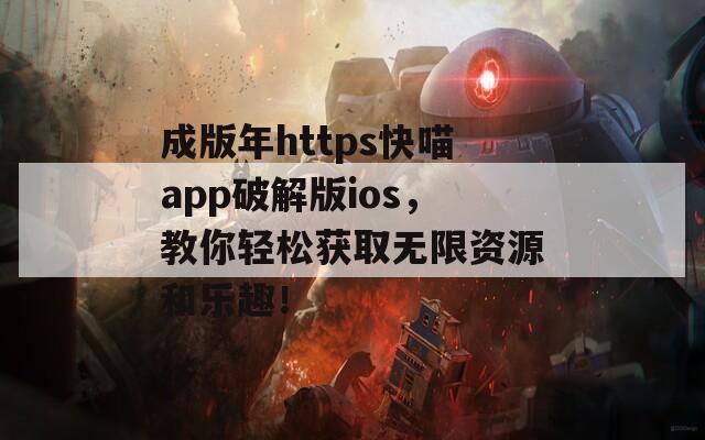 成版年https快喵app破解版ios，教你轻松获取无限资源和乐趣！