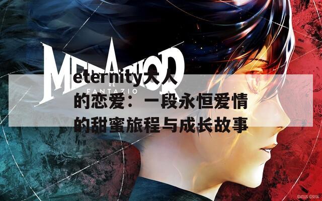 eternity大人的恋爱：一段永恒爱情的甜蜜旅程与成长故事