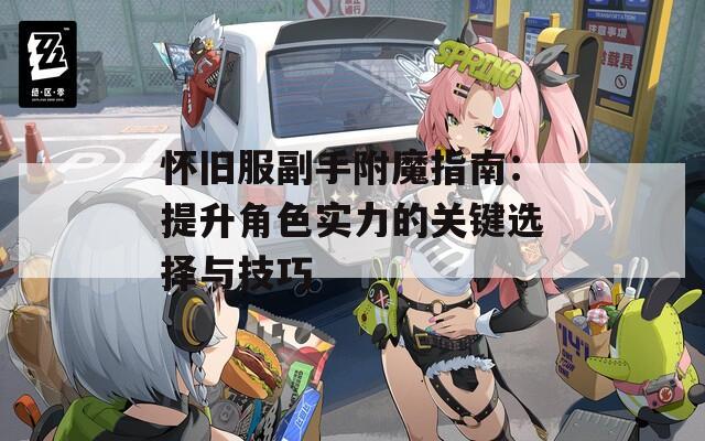 怀旧服副手附魔指南：提升角色实力的关键选择与技巧