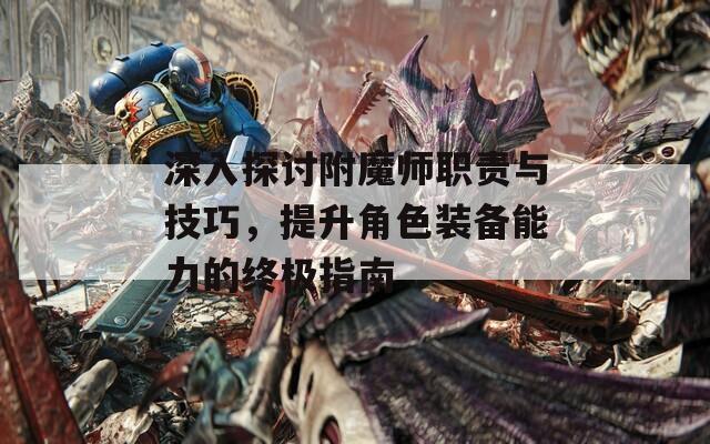 深入探讨附魔师职责与技巧，提升角色装备能力的终极指南