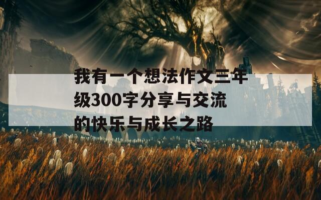 我有一个想法作文三年级300字分享与交流的快乐与成长之路