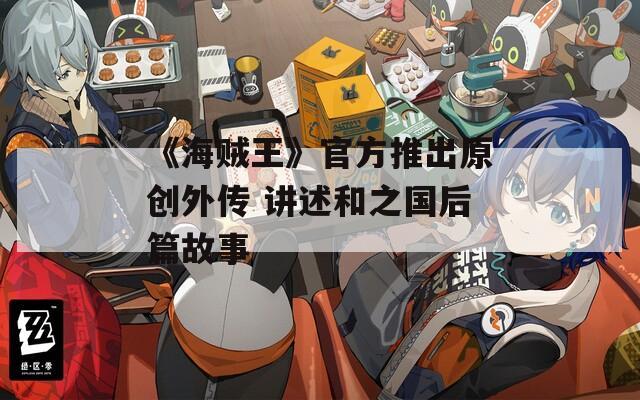 《海贼王》官方推出原创外传 讲述和之国后篇故事