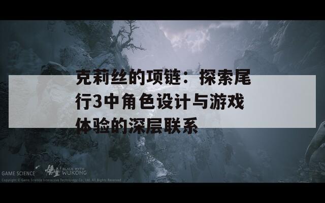 克莉丝的项链：探索尾行3中角色设计与游戏体验的深层联系